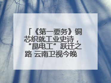 《第一要务》铜芯织就工业史诗，“昆电工”跃迁之路 云南卫视今晚21:16播出