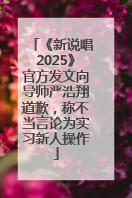 《新说唱2025》官方发文向导师严浩翔道歉，称不当言论为实习新人操作