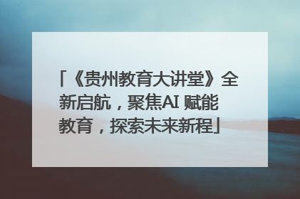 《贵州教育大讲堂》全新启航，聚焦AI 赋能教育，探索未来新程