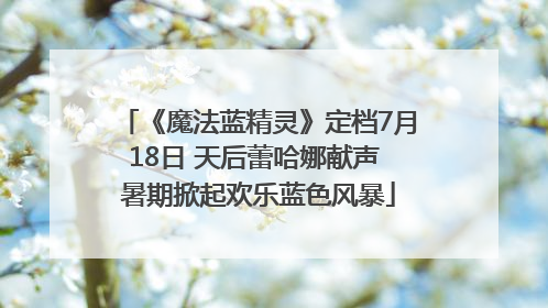 《魔法蓝精灵》定档7月18日 天后蕾哈娜献声 暑期掀起欢乐蓝色风暴