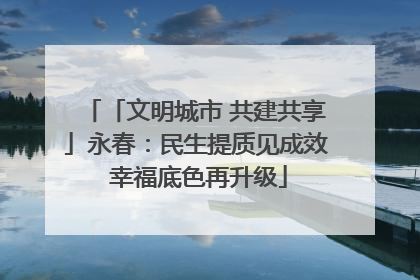 「文明城市 共建共享」永春：民生提质见成效 幸福底色再升级