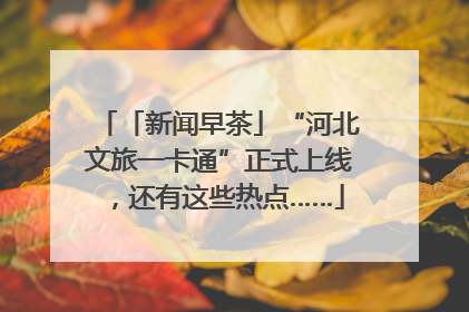 「新闻早茶」“河北文旅一卡通”正式上线，还有这些热点……