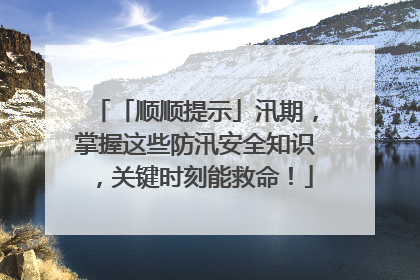 「顺顺提示」汛期，掌握这些防汛安全知识，关键时刻能救命！