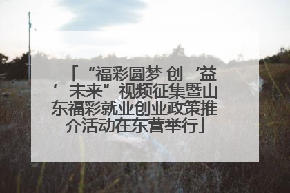 “福彩圆梦 创‘益’未来”视频征集暨山东福彩就业创业政策推介活动在东营举行