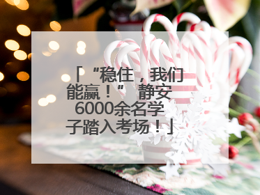 “稳住，我们能赢！” 静安6000余名学子踏入考场！