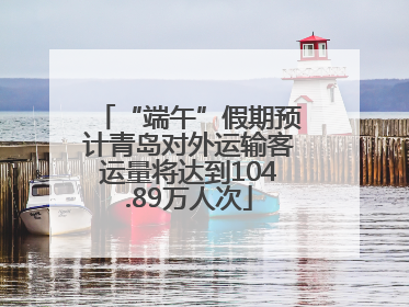 “端午”假期预计青岛对外运输客运量将达到104.89万人次