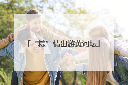 “粽”情出游黄河坛
