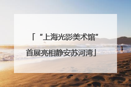 “上海光影美术馆”首展亮相静安苏河湾