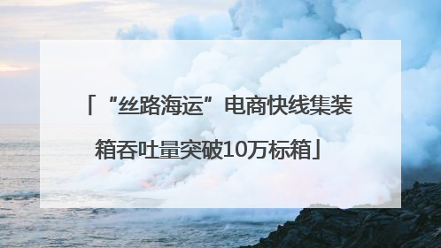 “丝路海运”电商快线集装箱吞吐量突破10万标箱