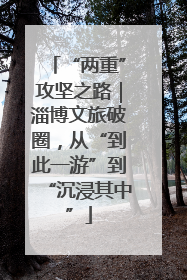 “两重”攻坚之路｜淄博文旅破圈，从“到此一游”到“沉浸其中”