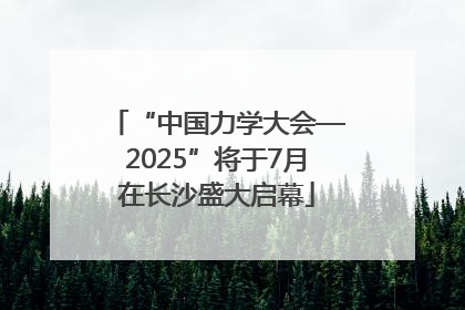 “中国力学大会—2025”将于7月在长沙盛大启幕