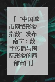 “中国城市网络形象指数”发布 南宁：数字传播与国际形象的西部窗口