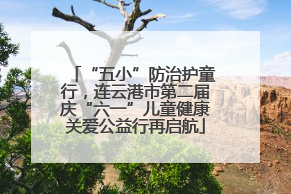 “五小”防治护童行，连云港市第二届庆“六一”儿童健康关爱公益行再启航