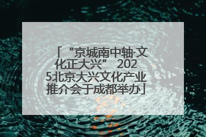 “京城南中轴·文化正大兴” 2025北京大兴文化产业推介会于成都举办