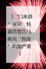 “口水战”未完：特朗普警告马斯克“投敌”后果严重