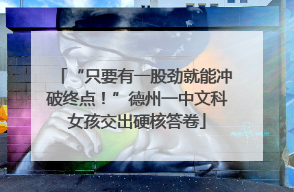 “只要有一股劲就能冲破终点！”德州一中文科女孩交出硬核答卷