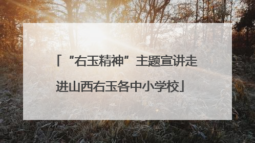 “右玉精神”主题宣讲走进山西右玉各中小学校