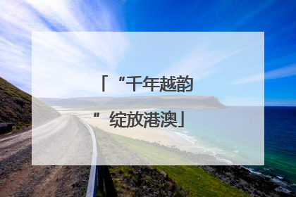 “千年越韵”绽放港澳