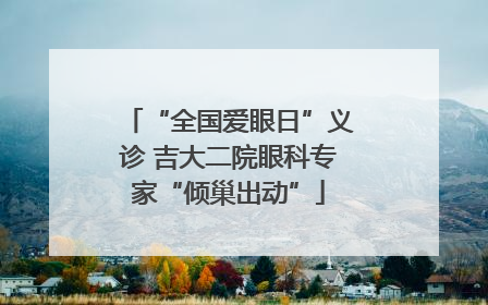 “全国爱眼日”义诊 吉大二院眼科专家“倾巢出动”