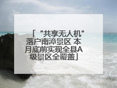 “共享无人机”落户南漳景区 本月底前实现全县A级景区全覆盖