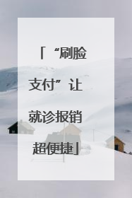 “刷脸支付”让就诊报销超便捷