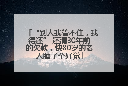 “别人我管不住，我得还” 还清30年前的欠款，快80岁的老人睡了个好觉