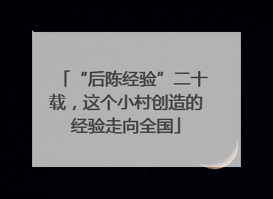 “后陈经验”二十载，这个小村创造的经验走向全国