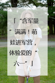 “含军量”满满！萌娃进军营，体验爱的“六一”