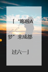 “哆啦A梦”来成都过六一