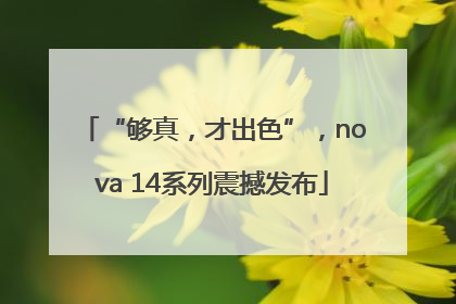 “够真，才出色”，nova 14系列震撼发布