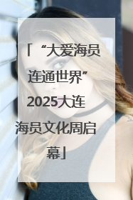 “大爱海员 连通世界”2025大连海员文化周启幕