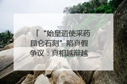 “始皇遣使采药昆仑石刻”陷真假争议：真相越辩越明｜新京报专栏