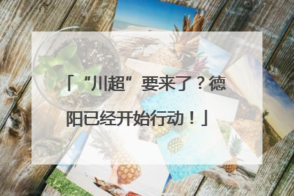 “川超”要来了？德阳已经开始行动！