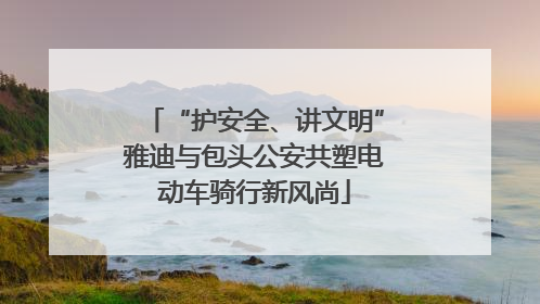 “护安全、讲文明”雅迪与包头公安共塑电动车骑行新风尚