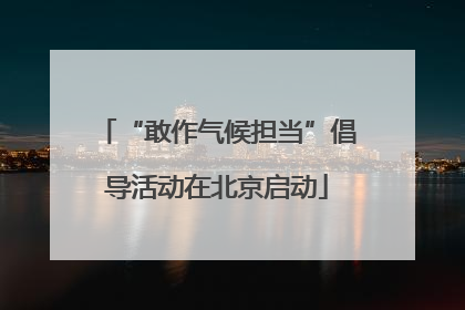 “敢作气候担当”倡导活动在北京启动