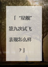 “星舰”第九次试飞表现怎么样？