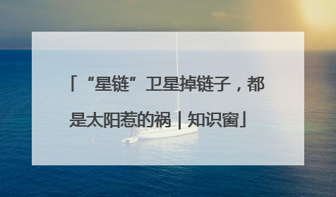 “星链”卫星掉链子，都是太阳惹的祸｜知识窗