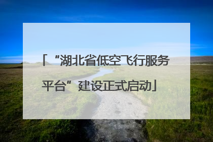“湖北省低空飞行服务平台”建设正式启动