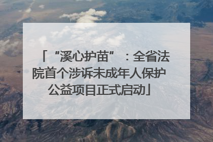 “溪心护苗”：全省法院首个涉诉未成年人保护公益项目正式启动