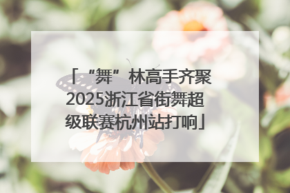“舞”林高手齐聚 2025浙江省街舞超级联赛杭州站打响