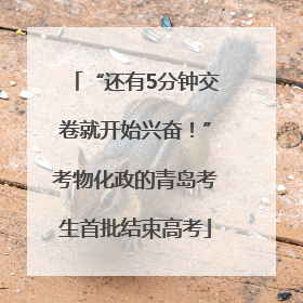 “还有5分钟交卷就开始兴奋！”考物化政的青岛考生首批结束高考