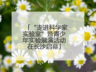 “走进科学家实验室”暨青少年实验展演活动在长沙启幕