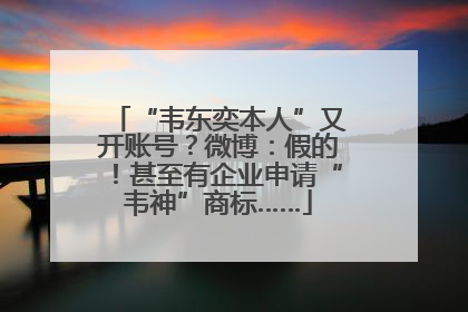 “韦东奕本人”又开账号？微博：假的！甚至有企业申请“韦神”商标……