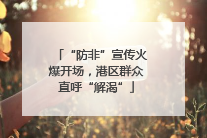 “防非”宣传火爆开场，港区群众直呼“解渴”
