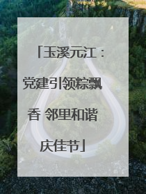 玉溪元江：党建引领粽飘香 邻里和谐庆佳节