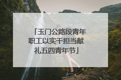 玉门公路段青年职工以实干担当献礼五四青年节