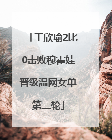王欣瑜2比0击败穆霍娃晋级温网女单第二轮