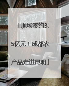 现场签约3.5亿元！成都农产品走进昆明