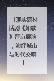 现实题材话剧《如歌》晋京展演，演绎城市与时代交响