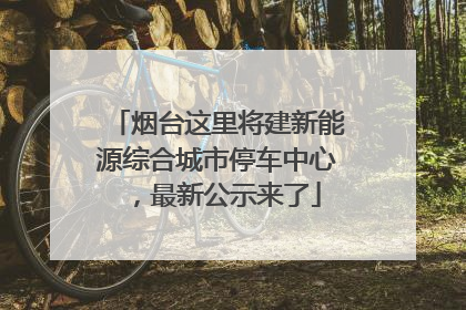 烟台这里将建新能源综合城市停车中心，最新公示来了